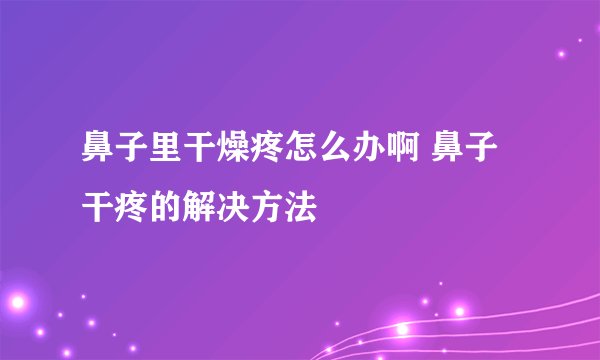 鼻子里干燥疼怎么办啊 鼻子干疼的解决方法