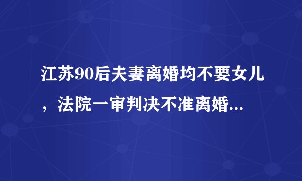 江苏90后夫妻离婚均不要女儿，法院一审判决不准离婚有何依据？
