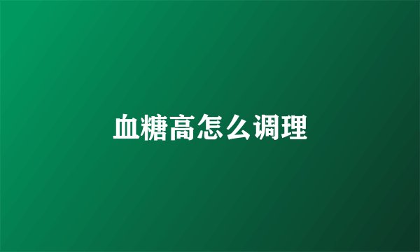 血糖高怎么调理