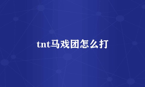 tnt马戏团怎么打