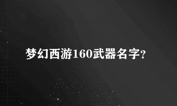 梦幻西游160武器名字？
