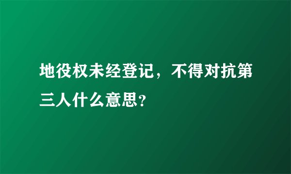 地役权未经登记，不得对抗第三人什么意思？