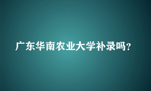 广东华南农业大学补录吗？