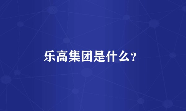 乐高集团是什么？