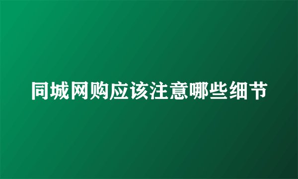 同城网购应该注意哪些细节