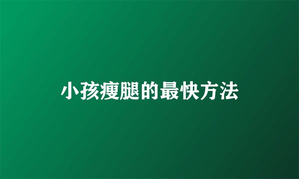 小孩瘦腿的最快方法