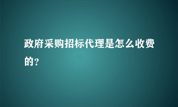 政府采购招标代理是怎么收费的?