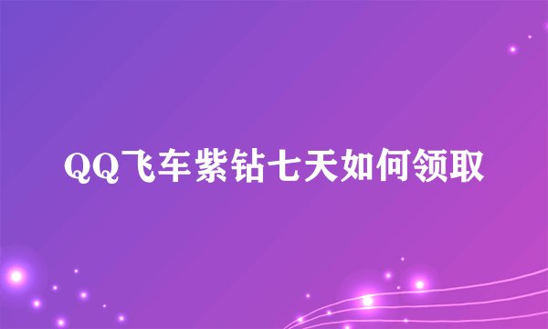 QQ飞车紫钻七天如何领取