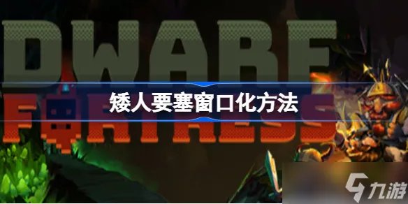 矮人要塞窗口化方法 怎么窗口化运行