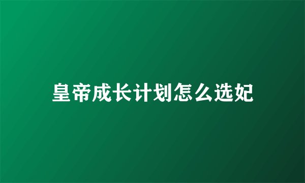 皇帝成长计划怎么选妃