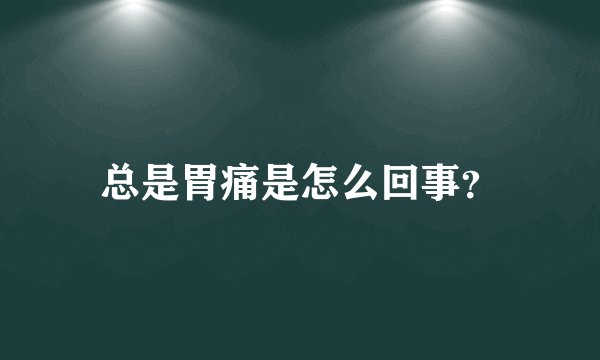 总是胃痛是怎么回事?