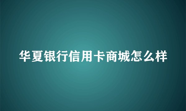 华夏银行信用卡商城怎么样