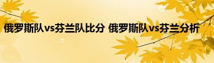 俄罗斯队vs芬兰队比分 俄罗斯队vs芬兰分析