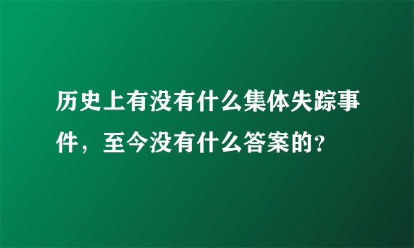 历史上有没有什么集体失踪事件,至今没有什么答案的?