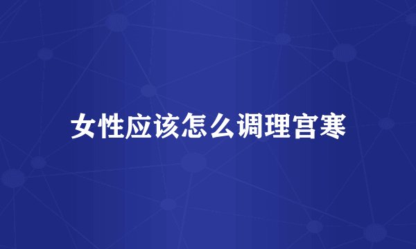女性应该怎么调理宫寒