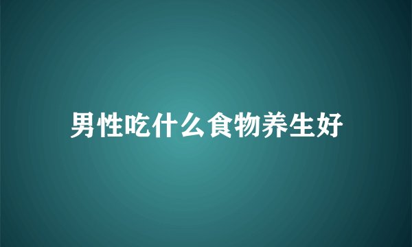 男性吃什么食物养生好