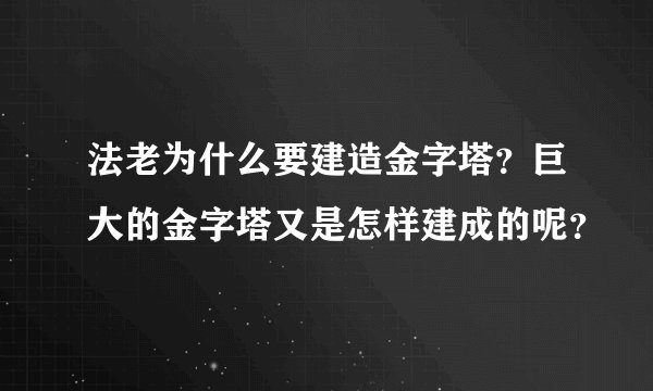 法老为什么要建造金字塔？巨大的金字塔又是怎样建成的呢？