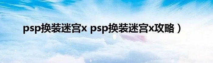 psp换装迷宫x psp换装迷宫x攻略）
