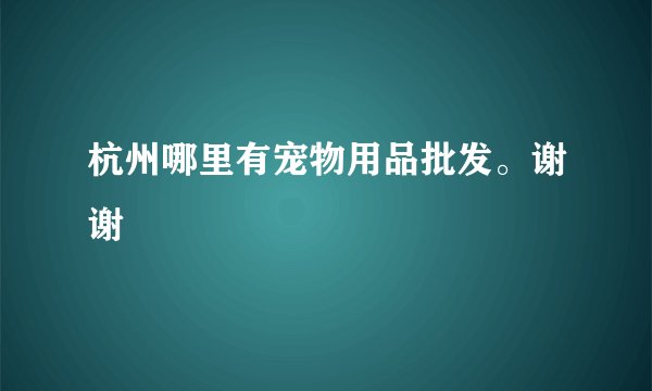 杭州哪里有宠物用品批发。谢谢