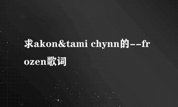 求akon&tami chynn的--frozen歌词