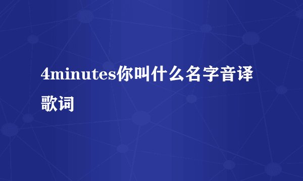 4minutes你叫什么名字音译歌词