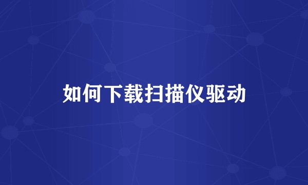 如何下载扫描仪驱动