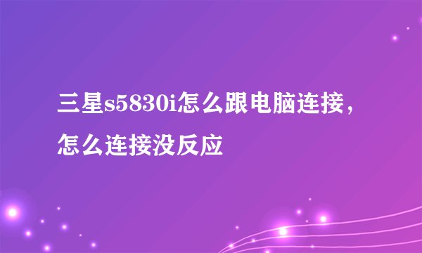 三星s5830i怎么跟电脑连接，怎么连接没反应