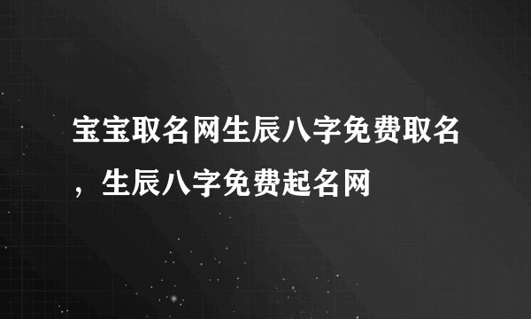 宝宝取名网生辰八字免费取名,生辰八字免费起名网