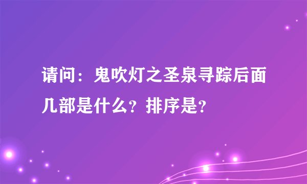 请问：鬼吹灯之圣泉寻踪后面几部是什么？排序是？