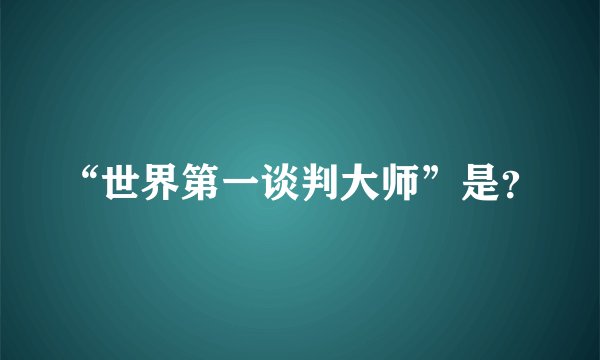 “世界第一谈判大师”是？