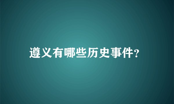 遵义有哪些历史事件？