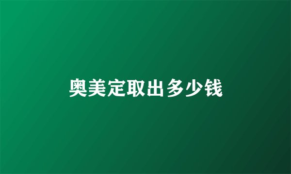 奥美定取出多少钱