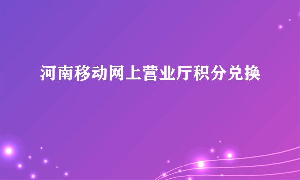 河南移动网上营业厅积分兑换