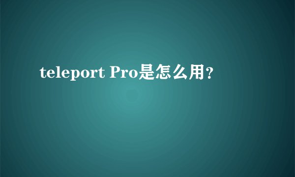 teleport Pro是怎么用？