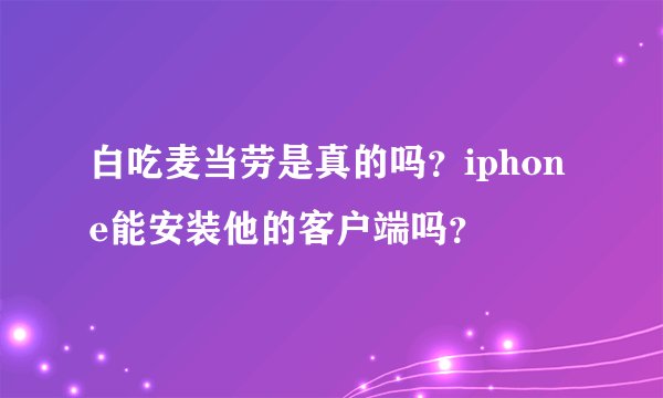 白吃麦当劳是真的吗？iphone能安装他的客户端吗？