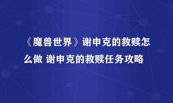 《魔兽世界》谢申克的救赎怎么做 谢申克的救赎任务攻略