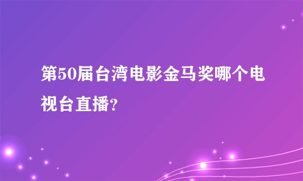 第50届台湾电影金马奖哪个电视台直播？