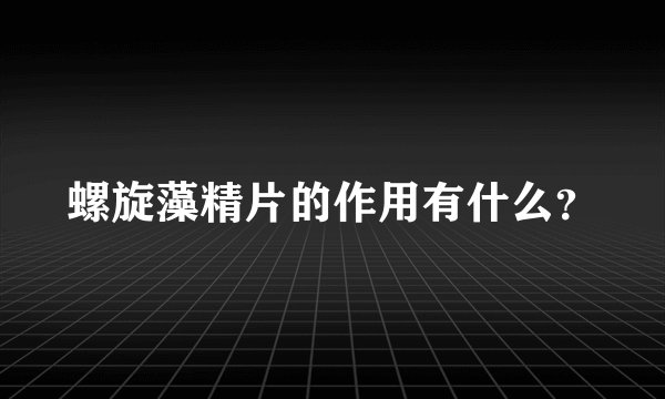 螺旋藻精片的作用有什么？