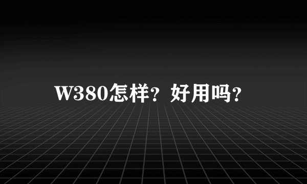 W380怎样？好用吗？