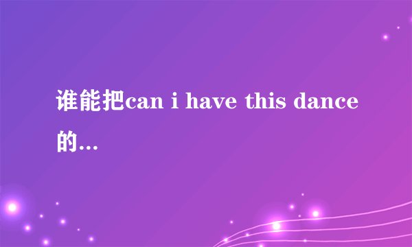谁能把can i have this dance的歌词翻译成中文啊？