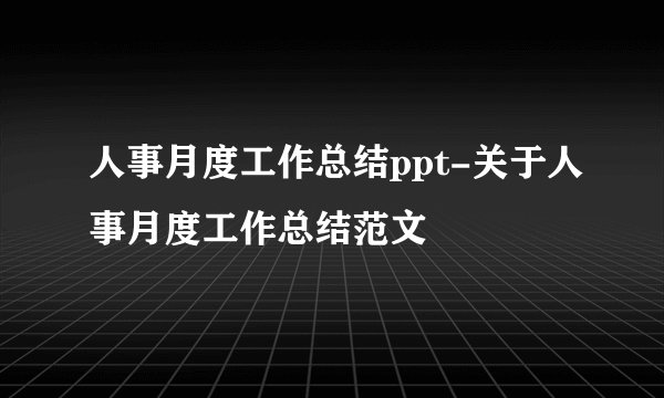 人事月度工作总结ppt-关于人事月度工作总结范文