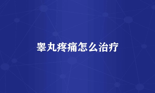 睾丸疼痛怎么治疗