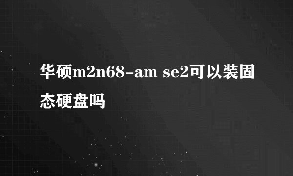 华硕m2n68-am se2可以装固态硬盘吗