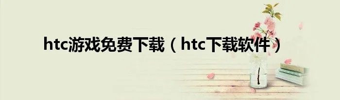 htc游戏免费下载（htc下载软件）