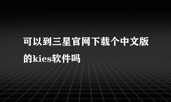可以到三星官网下载个中文版的kies软件吗
