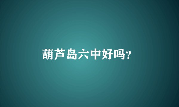 葫芦岛六中好吗?