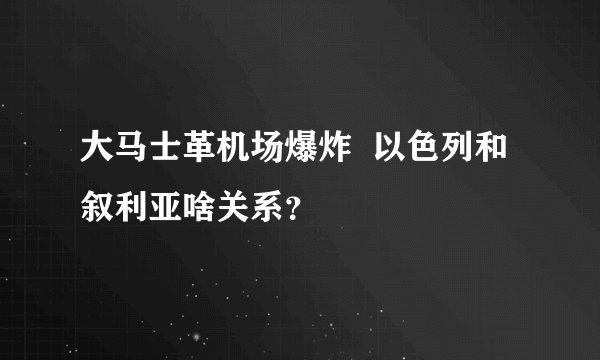 大马士革机场爆炸  以色列和叙利亚啥关系？