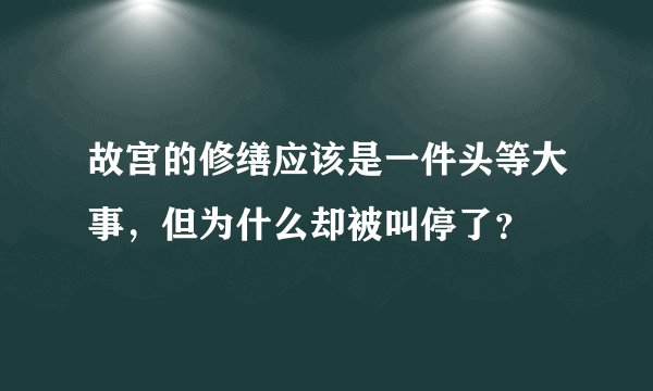 故宫的修缮应该是一件头等大事，但为什么却被叫停了？