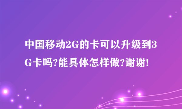 中国移动2G的卡可以升级到3G卡吗?能具体怎样做?谢谢!