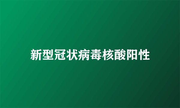 新型冠状病毒核酸阳性